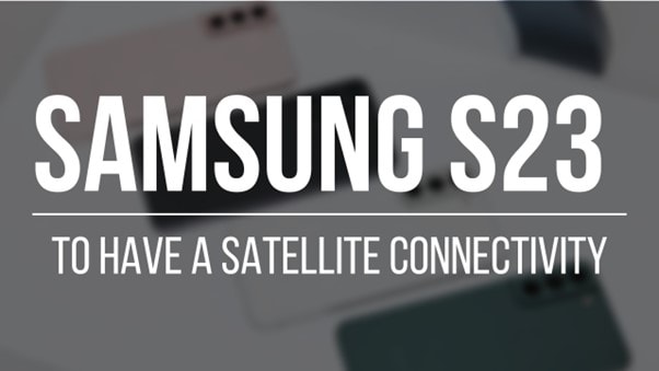 Next-Gen Samsung Galaxy S23 Series to have Satellite connectivity feature