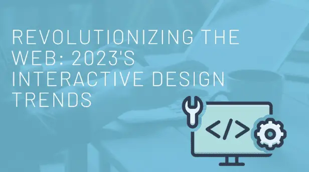 Revolutionizing the Web: 2023’s Interactive design trends